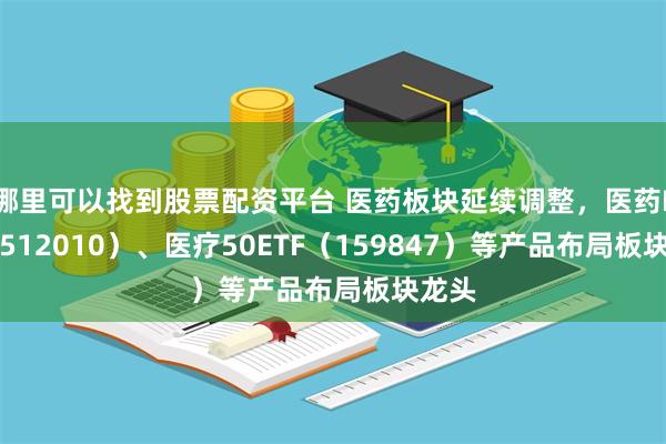 哪里可以找到股票配资平台 医药板块延续调整，医药ETF（512010）、医疗50ETF（159847）等产品布局板块龙头