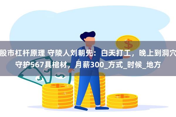 股市杠杆原理 守陵人刘朝先：白天打工，晚上到洞穴守护567具棺材，月薪300_方式_时候_地方