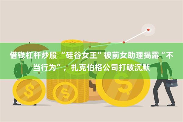 借钱杠杆炒股 “硅谷女王”被前女助理揭露“不当行为”，扎克伯格公司打破沉默
