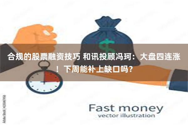 合规的股票融资技巧 和讯投顾冯珂：大盘四连涨！下周能补上缺口吗？