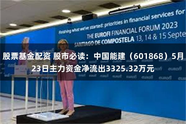 股票基金配资 股市必读：中国能建（601868）5月23日主力资金净流出3325.32万元