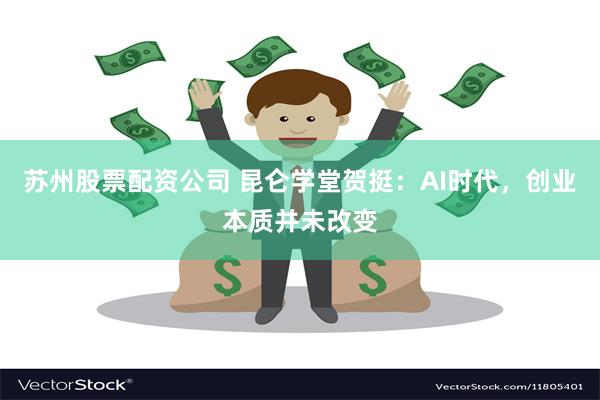苏州股票配资公司 昆仑学堂贺挺：AI时代，创业本质并未改变