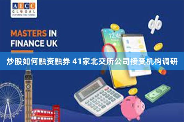 炒股如何融资融券 41家北交所公司接受机构调研