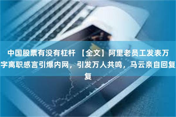 中国股票有没有杠杆 【全文】阿里老员工发表万字离职感言引爆内网，引发万人共鸣，马云亲自回复