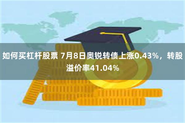 如何买杠杆股票 7月8日奥锐转债上涨0.43%，转股溢价率41.04%