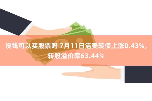 没钱可以买股票吗 7月11日洁美转债上涨0.43%，转股溢价率63.44%