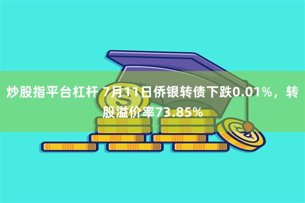 炒股指平台杠杆 7月11日侨银转债下跌0.01%，转股溢价率73.85%