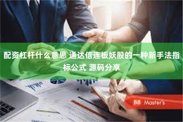配资杠杆什么意思 通达信连板妖股的一种新手法指标公式 源码分享