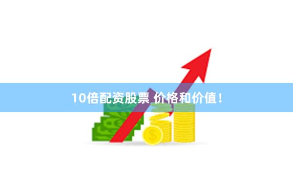 10倍配资股票 价格和价值！