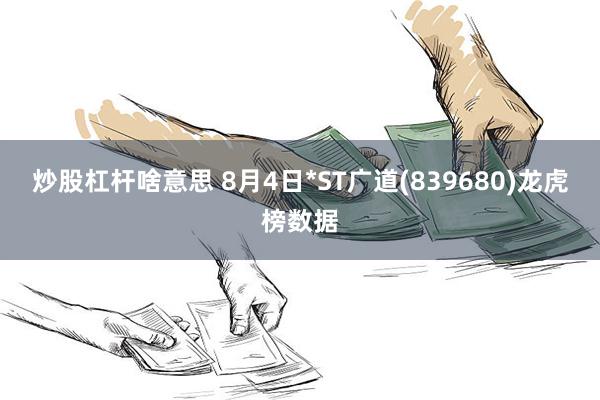 炒股杠杆啥意思 8月4日*ST广道(839680)龙虎榜数据