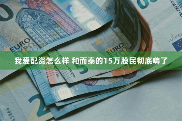 我爱配资怎么样 和而泰的15万股民彻底嗨了
