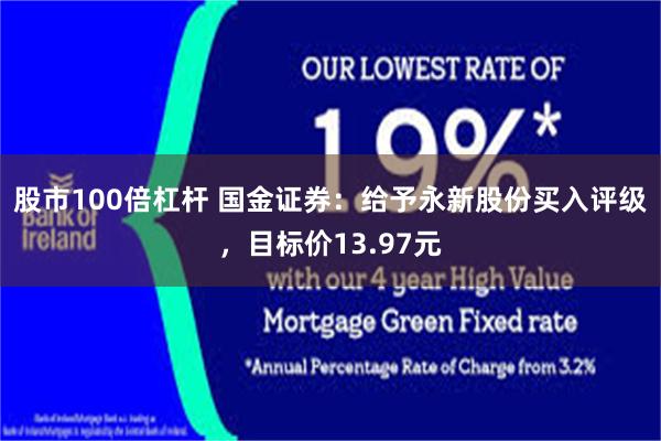股市100倍杠杆 国金证券：给予永新股份买入评级，目标价13.97元