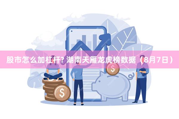 股市怎么加杠杆? 湖南天雁龙虎榜数据（8月7日）
