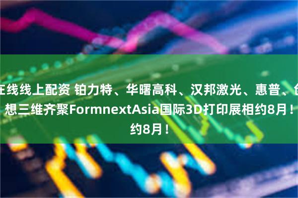 在线线上配资 铂力特、华曙高科、汉邦激光、惠普、创想三维齐聚FormnextAsia国际3D打印展相约8月！