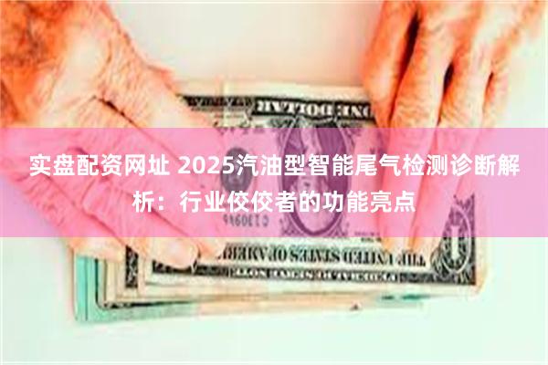 实盘配资网址 2025汽油型智能尾气检测诊断解析：行业佼佼者的功能亮点