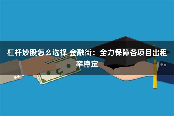 杠杆炒股怎么选择 金融街:全力保障各项目出租率稳定